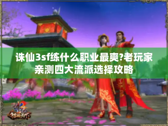 诛仙3sf练什么职业最爽?老玩家亲测四大流派选择攻略