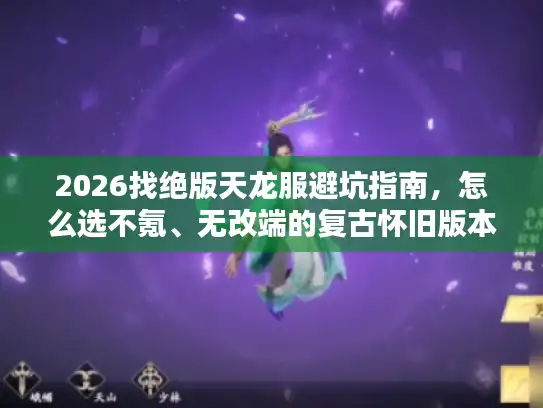 2026找绝版天龙服避坑指南，怎么选不氪、无改端的复古怀旧版本？