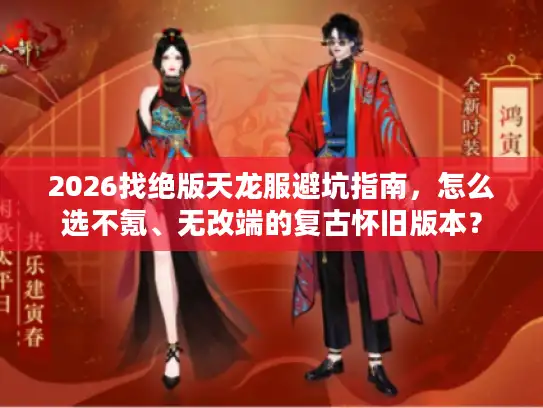2026找绝版天龙服避坑指南，怎么选不氪、无改端的复古怀旧版本？
