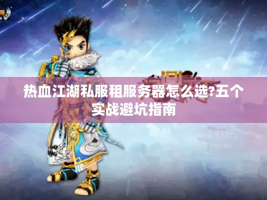 热血江湖私服租服务器怎么选?五个实战避坑指南