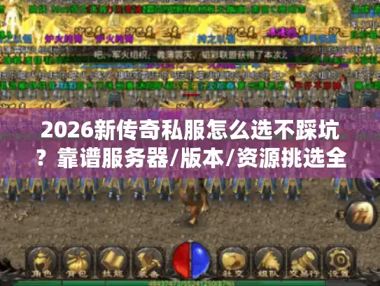 2026新传奇私服怎么选不踩坑？靠谱服务器/版本/资源挑选全攻略