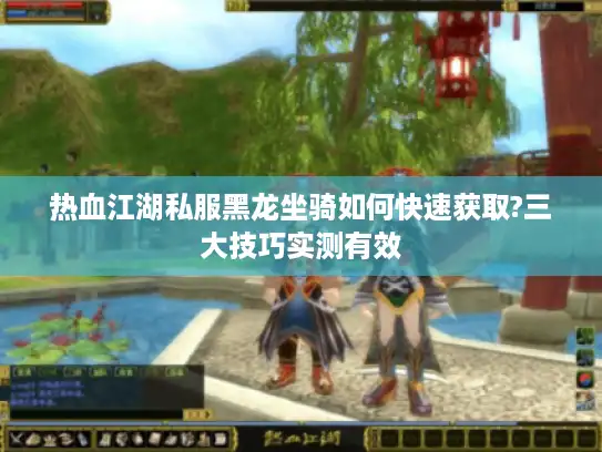 热血江湖私服黑龙坐骑如何快速获取?三大技巧实测有效
