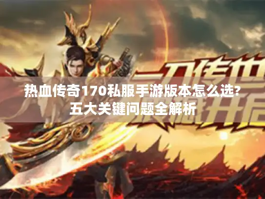 热血传奇170私服手游版本怎么选?五大关键问题全解析