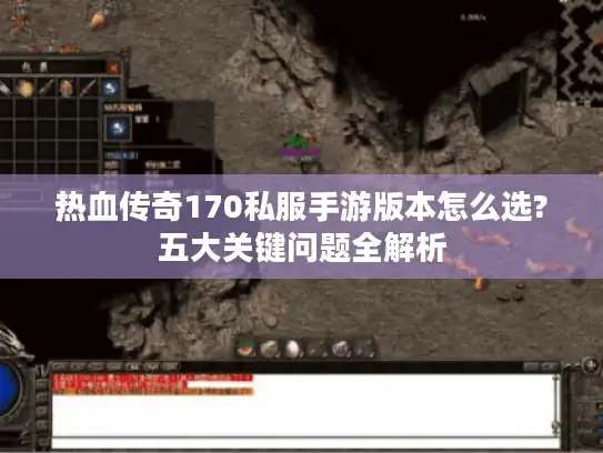 热血传奇170私服手游版本怎么选?五大关键问题全解析