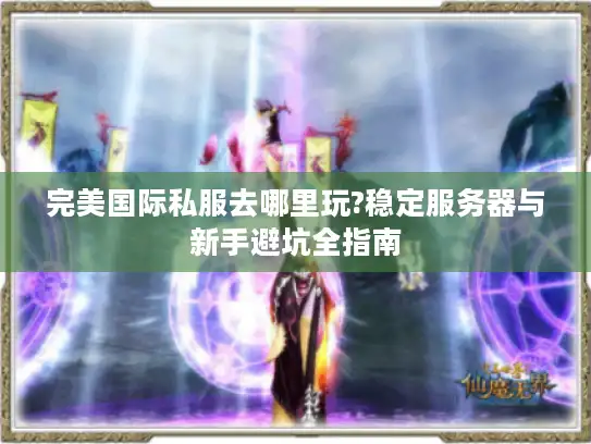 完美国际私服去哪里玩?稳定服务器与新手避坑全指南