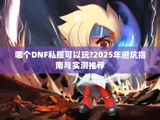 哪个DNF私服可以玩?2025年避坑指南与实测推荐