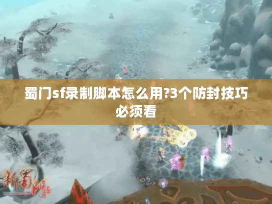 蜀门sf录制脚本怎么用?3个防封技巧必须看