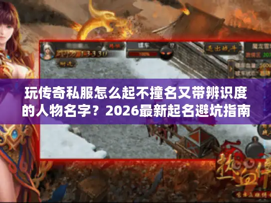 玩传奇私服怎么起不撞名又带辨识度的人物名字？2026最新起名避坑指南