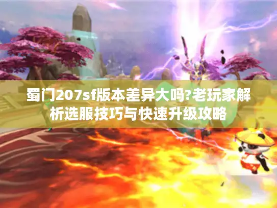 蜀门207sf版本差异大吗?老玩家解析选服技巧与快速升级攻略