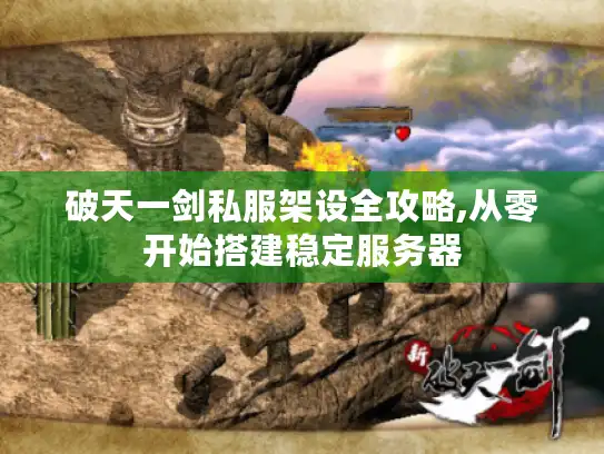 破天一剑私服架设全攻略,从零开始搭建稳定服务器