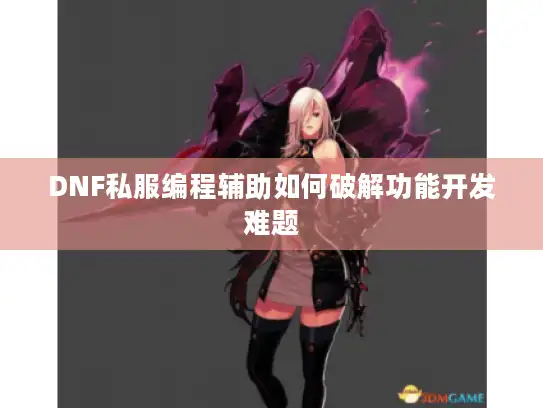 DNF私服编程辅助如何破解功能开发难题 DNF私服编程辅助如何破解功能开发难题