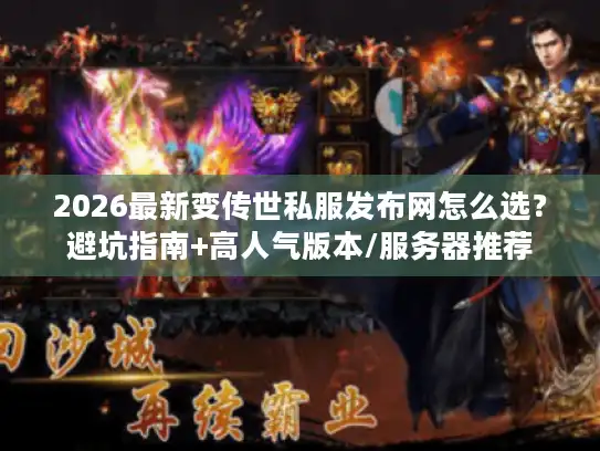 2026最新变传世私服发布网怎么选？避坑指南+高人气版本/服务器推荐