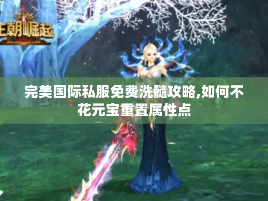 完美国际私服免费洗髓攻略,如何不花元宝重置属性点 完美国际私服免费洗髓攻略,如何不花元宝重置属性点
