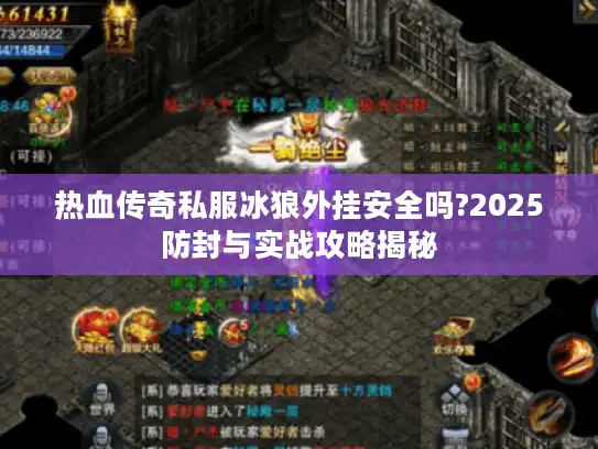 热血传奇私服冰狼外挂安全吗?2025防封与实战攻略揭秘