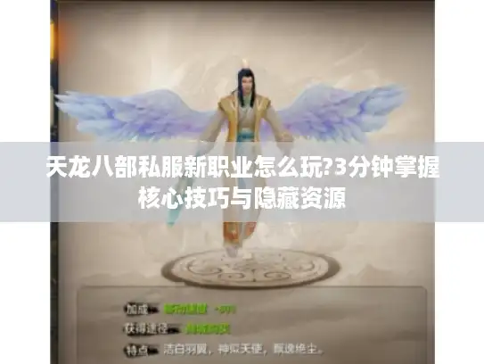 天龙八部私服新职业怎么玩?3分钟掌握核心技巧与隐藏资源