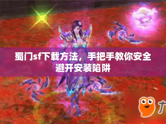 蜀门sf下载方法，手把手教你安全避开安装陷阱