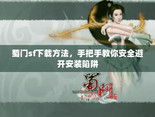 蜀门sf下载方法，手把手教你安全避开安装陷阱