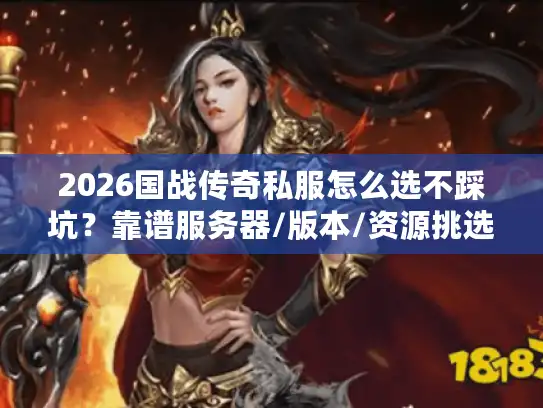 2026国战传奇私服怎么选不踩坑？靠谱服务器/版本/资源挑选全指南