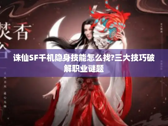 诛仙SF千机隐身技能怎么找?三大技巧破解职业谜题