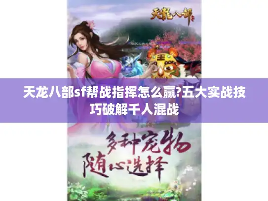 天龙八部sf帮战指挥怎么赢?五大实战技巧破解千人混战 天龙八部sf帮战指挥怎么赢?五大实战技巧破解千人混战
