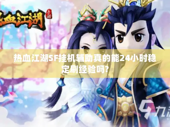 热血江湖SF挂机辅助真的能24小时稳定刷经验吗?