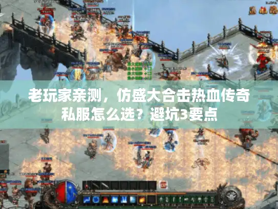 老玩家亲测，仿盛大合击热血传奇私服怎么选？避坑3要点
