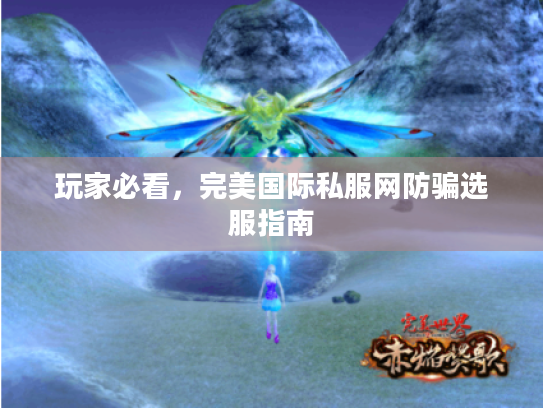 玩家必看,完美国际私服网防骗选服指南 玩家必看,完美国际私服网防骗选服指南
