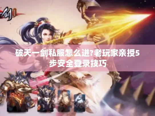 破天一剑私服怎么进?老玩家亲授5步安全登录技巧 破天一剑私服怎么进?老玩家亲授5步安全登录技巧