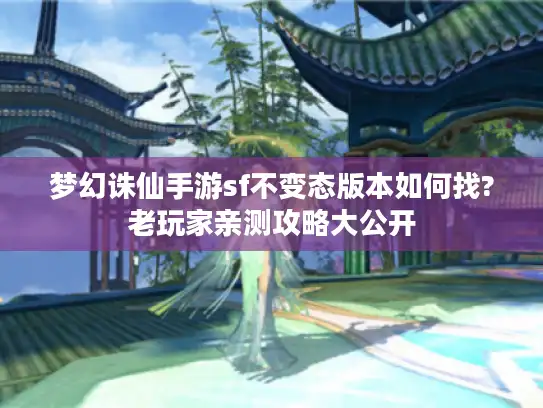 梦幻诛仙手游sf不变态版本如何找?老玩家亲测攻略大公开 梦幻诛仙手游sf不变态版本如何找?老玩家亲测攻略大公开