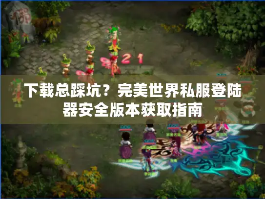 下载总踩坑?完美世界私服登陆器安全版本获取指南 下载总踩坑?完美世界私服登陆器安全版本获取指南