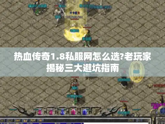 热血传奇1.8私服网怎么选?老玩家揭秘三大避坑指南 热血传奇1.8私服网怎么选?老玩家揭秘三大避坑指南
