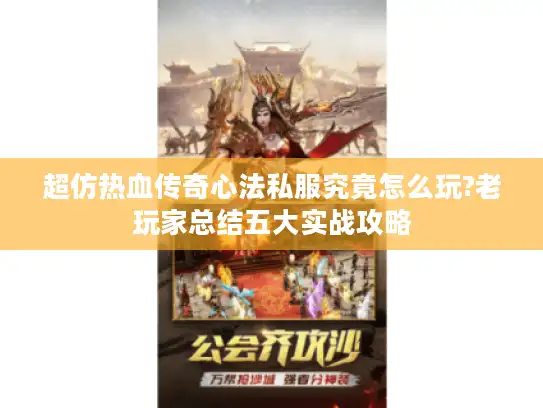 超仿热血传奇心法私服究竟怎么玩?老玩家总结五大实战攻略