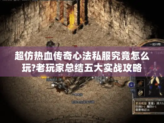 超仿热血传奇心法私服究竟怎么玩?老玩家总结五大实战攻略