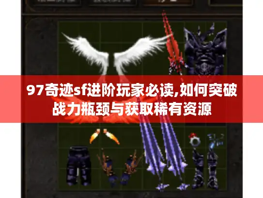 97奇迹sf进阶玩家必读,如何突破战力瓶颈与获取稀有资源