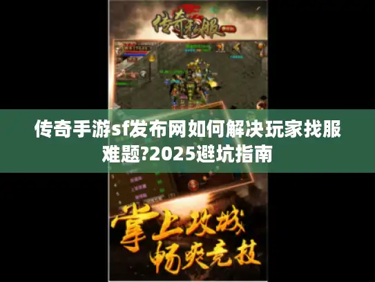 传奇手游sf发布网如何解决玩家找服难题?2025避坑指南