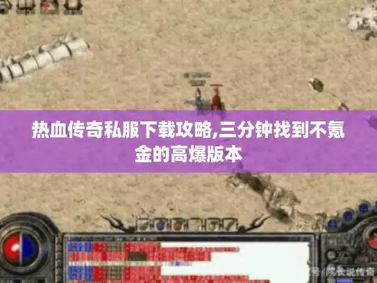 热血传奇私服下载攻略,三分钟找到不氪金的高爆版本
