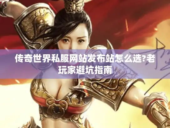 传奇世界私服网站发布站怎么选?老玩家避坑指南