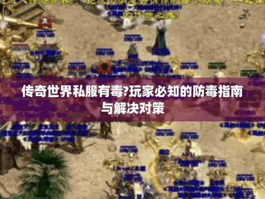 传奇世界私服有毒?玩家必知的防毒指南与解决对策