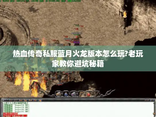热血传奇私服蓝月火龙版本怎么玩?老玩家教你避坑秘籍