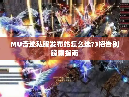 MU奇迹私服发布站怎么选?3招告别踩雷指南