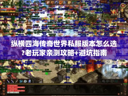 纵横四海传奇世界私服版本怎么选?老玩家亲测攻略+避坑指南