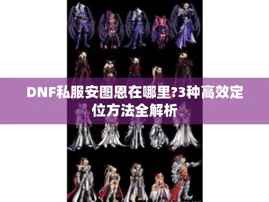DNF私服安图恩在哪里?3种高效定位方法全解析 DNF私服安图恩在哪里?3种高效定位方法全解析