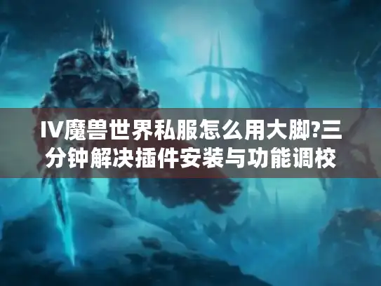IV魔兽世界私服怎么用大脚?三分钟解决插件安装与功能调校