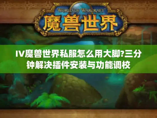 IV魔兽世界私服怎么用大脚?三分钟解决插件安装与功能调校