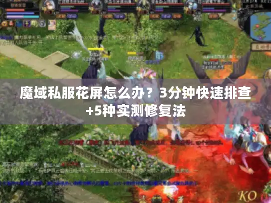 魔域私服花屏怎么办？3分钟快速排查+5种实测修复法