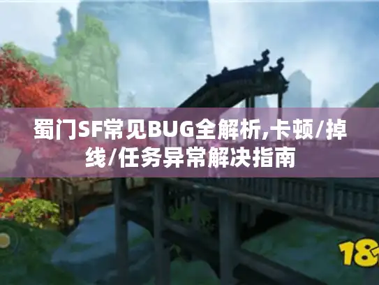 蜀门SF常见BUG全解析,卡顿/掉线/任务异常解决指南