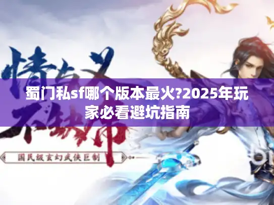 蜀门私sf哪个版本最火?2025年玩家必看避坑指南 蜀门私sf哪个版本最火?2025年玩家必看避坑指南