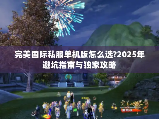 完美国际私服单机版怎么选?2025年避坑指南与独家攻略