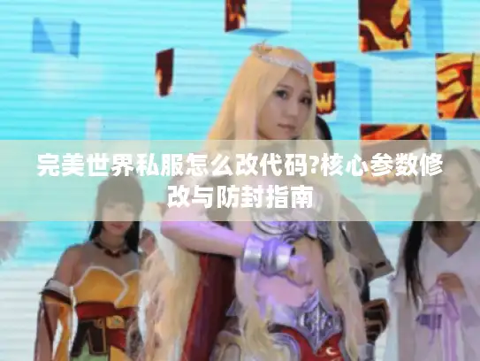 完美世界私服怎么改代码?核心参数修改与防封指南