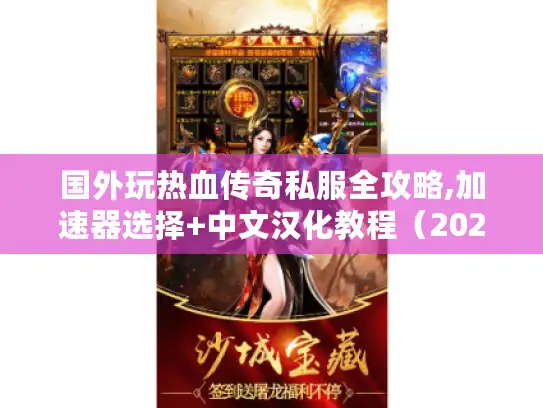 国外玩热血传奇私服全攻略,加速器选择+中文汉化教程(2025实测) 国外玩热血传奇私服全攻略,加速器选择+中文汉化教程(2025实测)